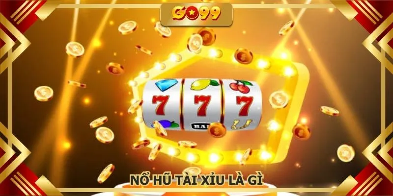 Hiểu chính xác nổ hũ tài xỉu là gì trước khi gia nhập