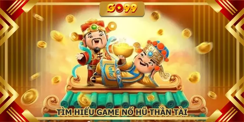 Tìm hiểu tựa game nổ hũ thần tài thu hút nhiều hội viên